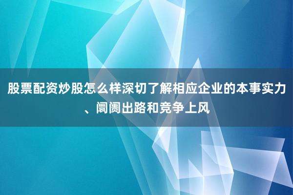 股票配资炒股怎么样深切了解相应企业的本事实力、阛阓出路和竞争上风