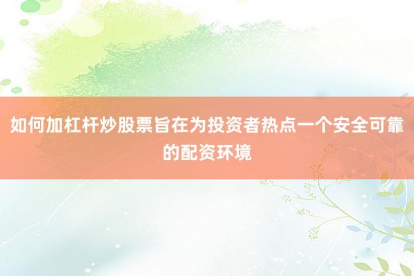 如何加杠杆炒股票旨在为投资者热点一个安全可靠的配资环境