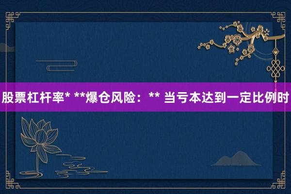 股票杠杆率* **爆仓风险：** 当亏本达到一定比例时