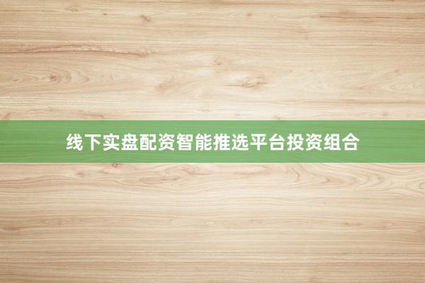 线下实盘配资智能推选平台投资组合