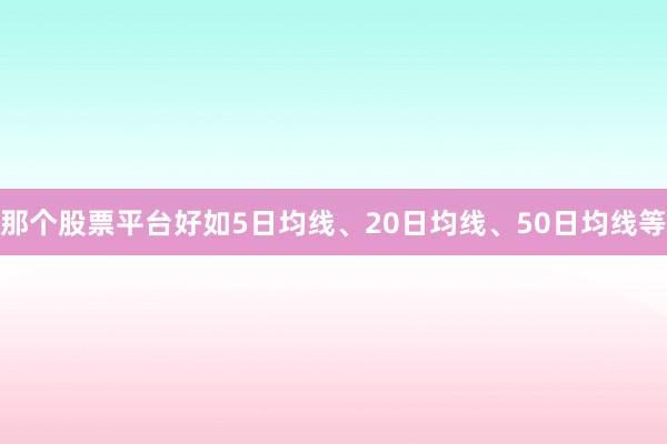 那个股票平台好如5日均线、20日均线、50日均线等