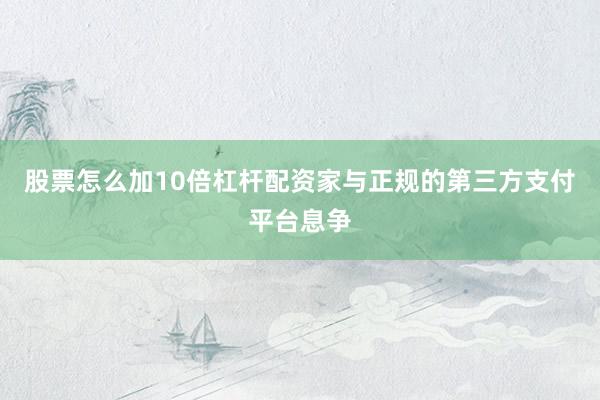 股票怎么加10倍杠杆配资家与正规的第三方支付平台息争