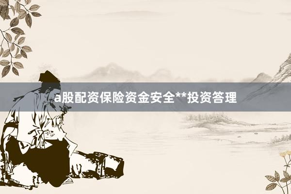 a股配资保险资金安全**投资答理