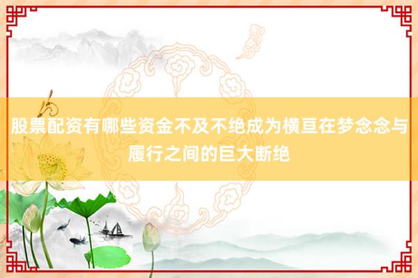 股票配资有哪些资金不及不绝成为横亘在梦念念与履行之间的巨大断绝