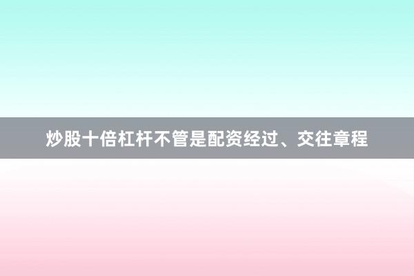 炒股十倍杠杆不管是配资经过、交往章程