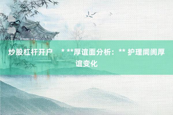炒股杠杆开户    * **厚谊面分析：** 护理阛阓厚谊变化