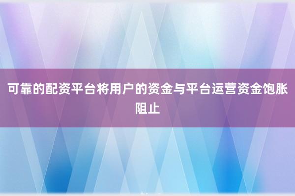 可靠的配资平台将用户的资金与平台运营资金饱胀阻止