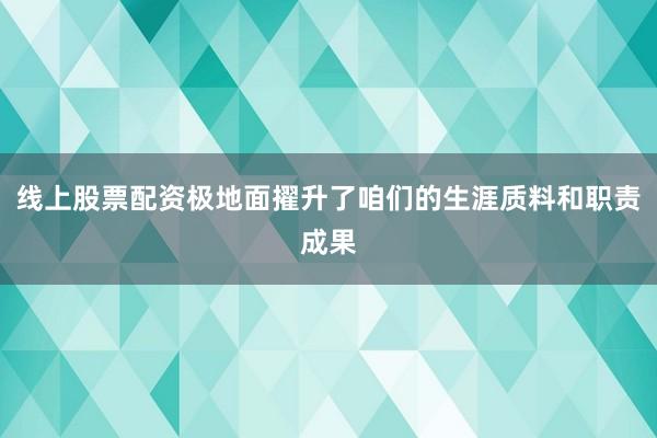 线上股票配资极地面擢升了咱们的生涯质料和职责成果