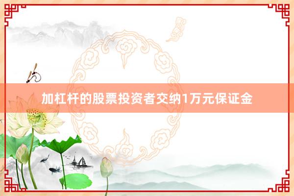 加杠杆的股票投资者交纳1万元保证金