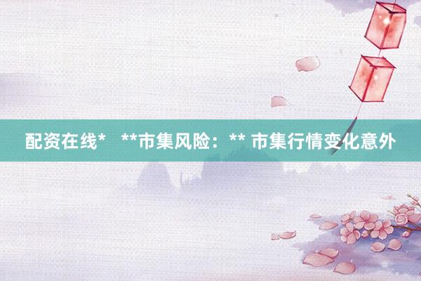 配资在线*   **市集风险：** 市集行情变化意外