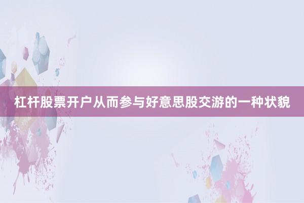 杠杆股票开户从而参与好意思股交游的一种状貌