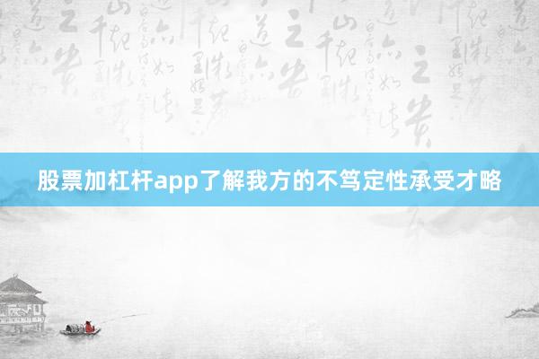 股票加杠杆app了解我方的不笃定性承受才略