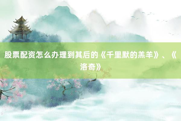 股票配资怎么办理到其后的《千里默的羔羊》、《洛奇》