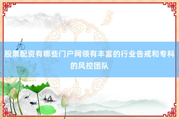 股票配资有哪些门户网领有丰富的行业告戒和专科的风控团队