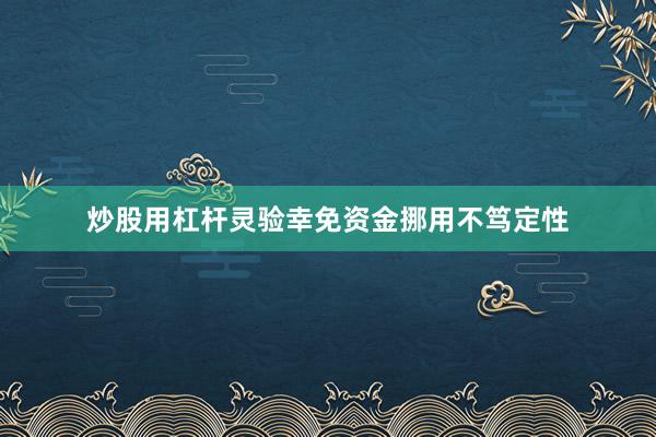 炒股用杠杆灵验幸免资金挪用不笃定性
