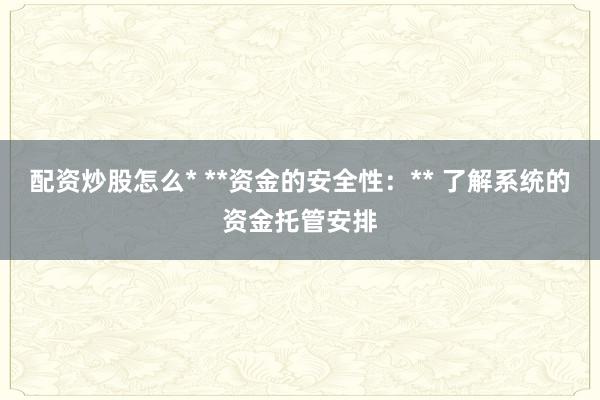配资炒股怎么* **资金的安全性:** 了解系统的资金托管安排