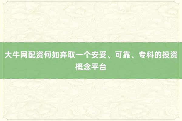 大牛网配资何如弃取一个安妥、可靠、专科的投资概念平台