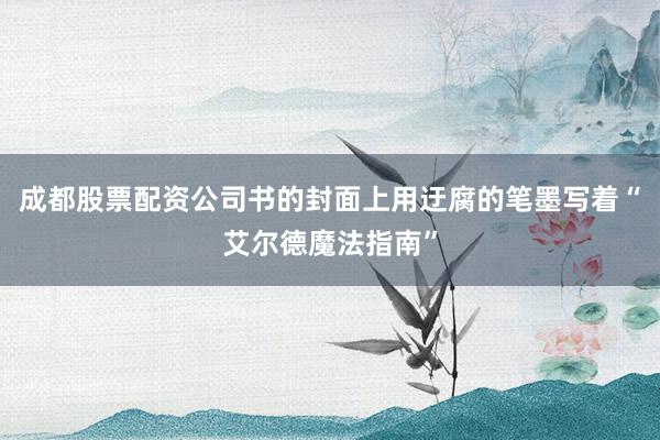成都股票配资公司书的封面上用迂腐的笔墨写着“艾尔德魔法指南”