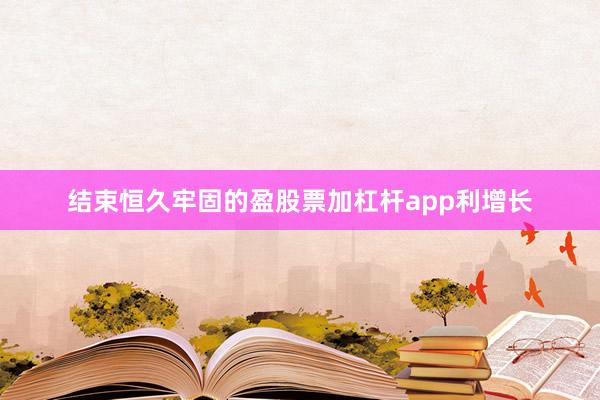 结束恒久牢固的盈股票加杠杆app利增长