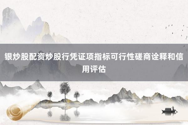 银炒股配资炒股行凭证项指标可行性磋商诠释和信用评估