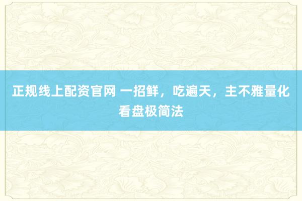 正规线上配资官网 一招鲜,吃遍天,主不雅量化看盘极简法