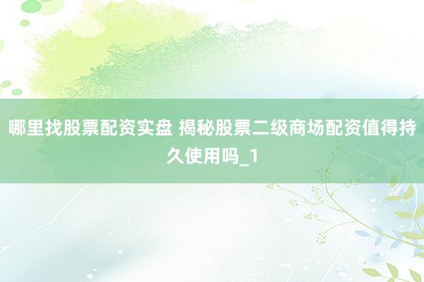 哪里找股票配资实盘 揭秘股票二级商场配资值得持久使用吗_1