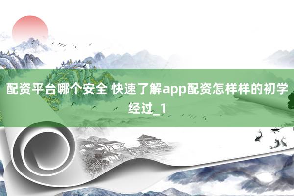 配资平台哪个安全 快速了解app配资怎样样的初学经过_1