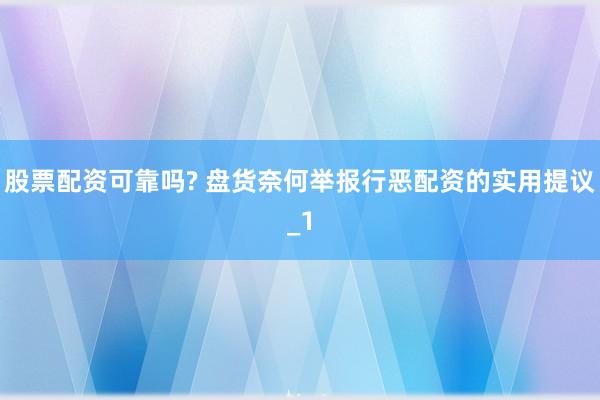 股票配资可靠吗? 盘货奈何举报行恶配资的实用提议_1