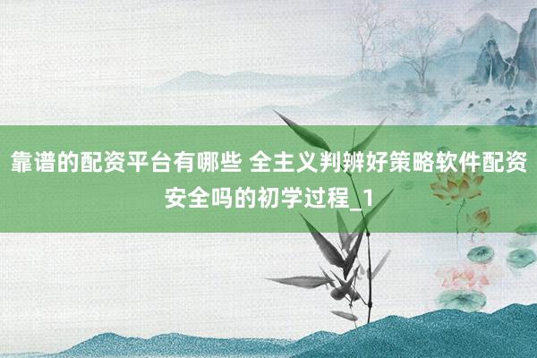 靠谱的配资平台有哪些 全主义判辨好策略软件配资安全吗的初学过程_1