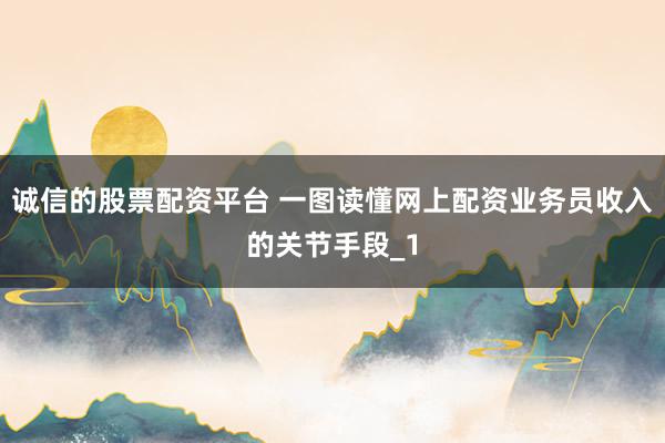 诚信的股票配资平台 一图读懂网上配资业务员收入的关节手段_1