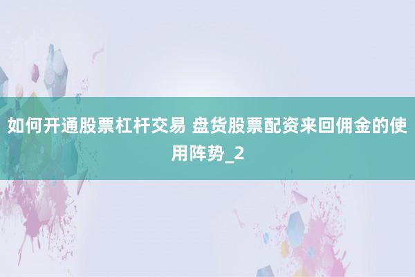 如何开通股票杠杆交易 盘货股票配资来回佣金的使用阵势_2